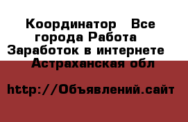 ONLINE Координатор - Все города Работа » Заработок в интернете   . Астраханская обл.